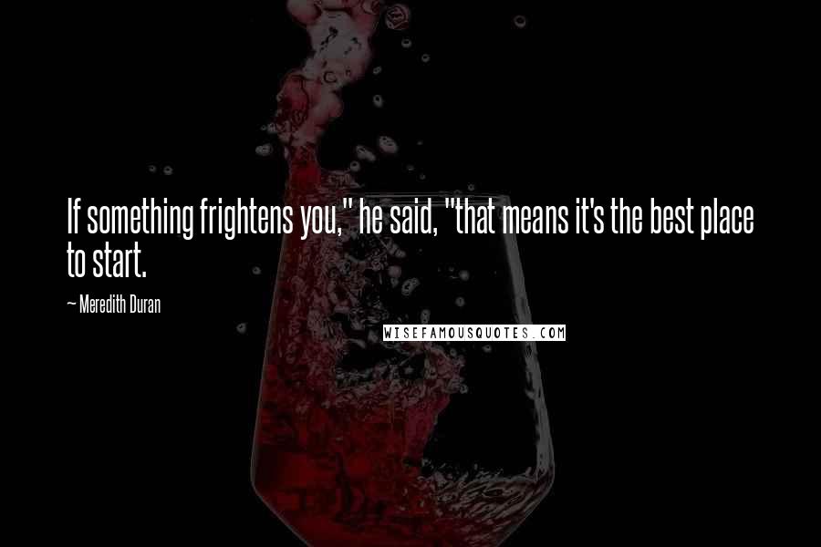 Meredith Duran Quotes: If something frightens you," he said, "that means it's the best place to start.