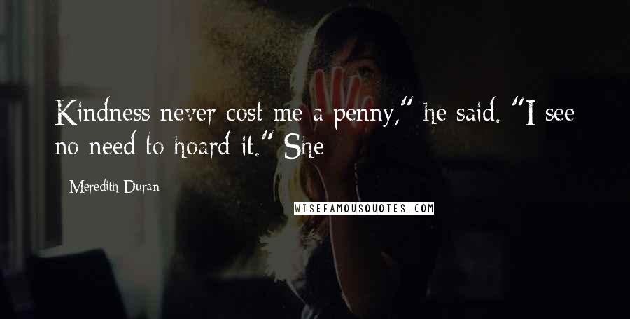 Meredith Duran Quotes: Kindness never cost me a penny," he said. "I see no need to hoard it." She