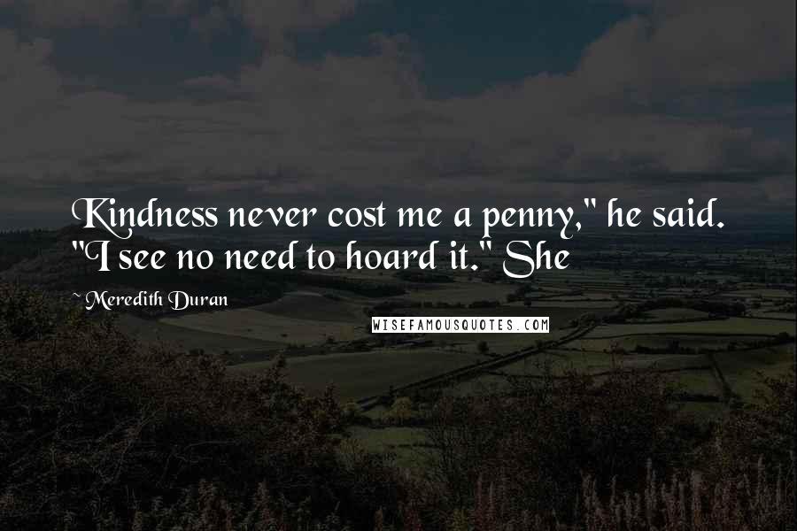 Meredith Duran Quotes: Kindness never cost me a penny," he said. "I see no need to hoard it." She