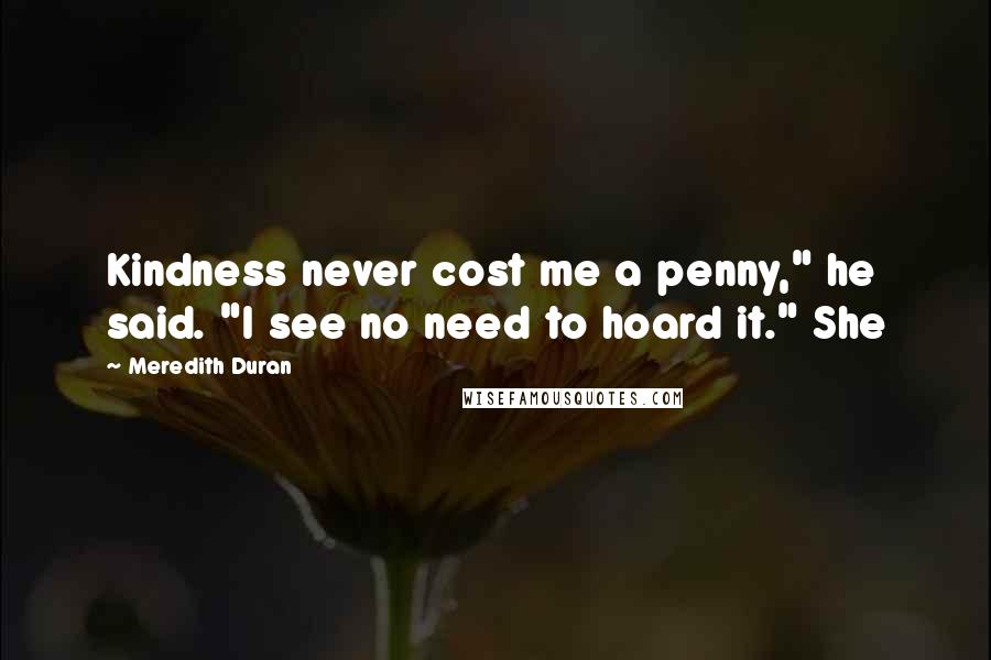 Meredith Duran Quotes: Kindness never cost me a penny," he said. "I see no need to hoard it." She