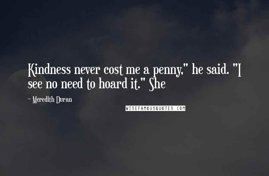 Meredith Duran Quotes: Kindness never cost me a penny," he said. "I see no need to hoard it." She