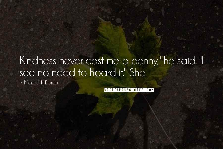 Meredith Duran Quotes: Kindness never cost me a penny," he said. "I see no need to hoard it." She