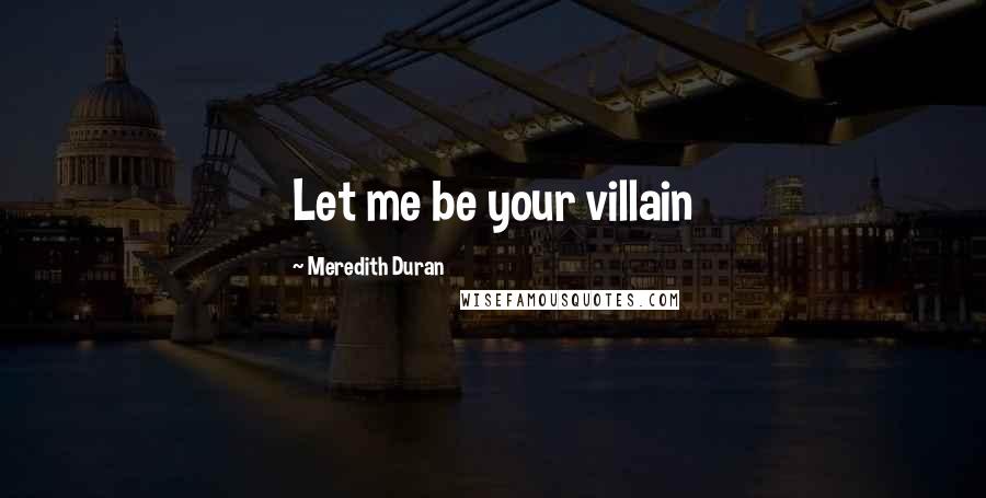 Meredith Duran Quotes: Let me be your villain