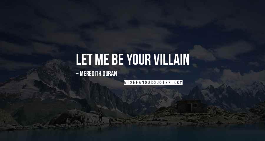 Meredith Duran Quotes: Let me be your villain