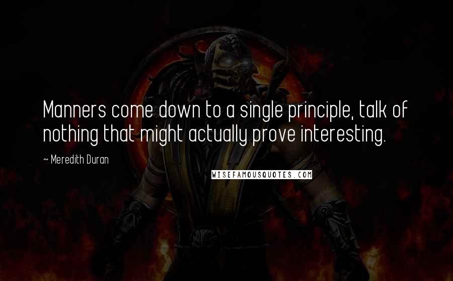 Meredith Duran Quotes: Manners come down to a single principle, talk of nothing that might actually prove interesting.