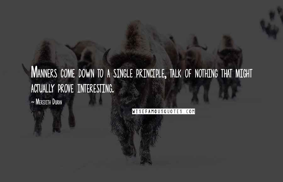 Meredith Duran Quotes: Manners come down to a single principle, talk of nothing that might actually prove interesting.