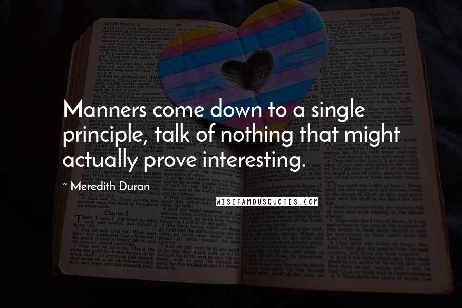 Meredith Duran Quotes: Manners come down to a single principle, talk of nothing that might actually prove interesting.