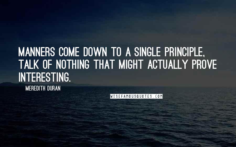 Meredith Duran Quotes: Manners come down to a single principle, talk of nothing that might actually prove interesting.