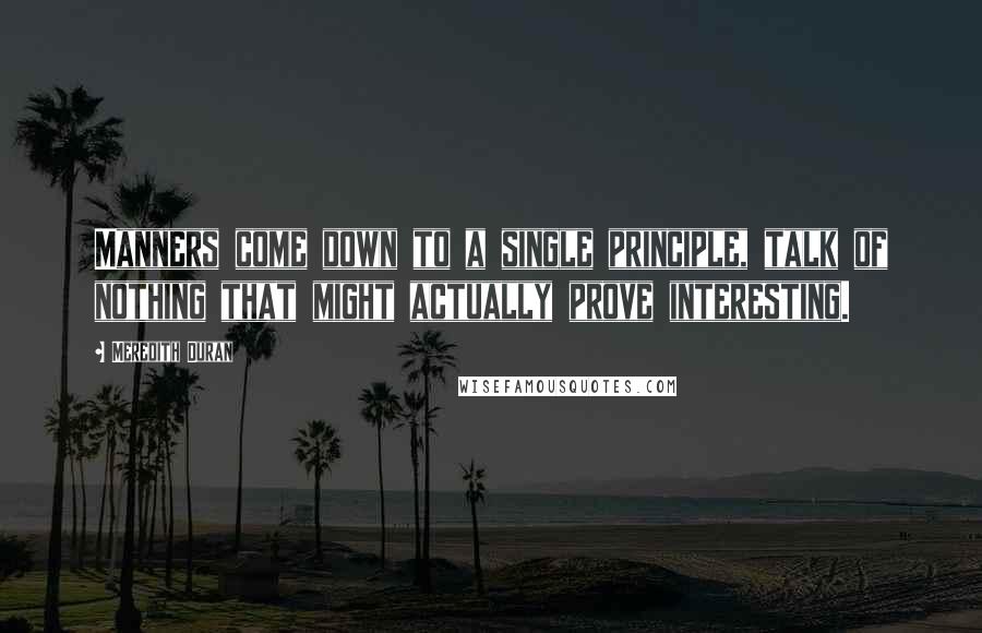 Meredith Duran Quotes: Manners come down to a single principle, talk of nothing that might actually prove interesting.