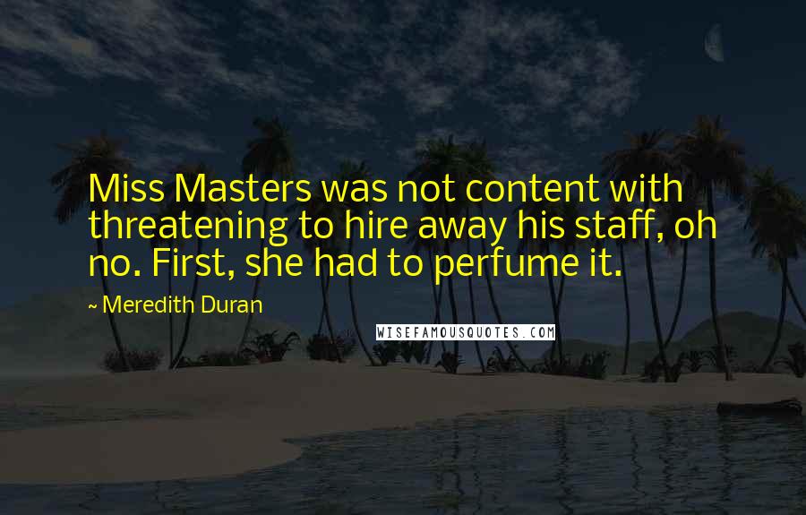 Meredith Duran Quotes: Miss Masters was not content with threatening to hire away his staff, oh no. First, she had to perfume it.