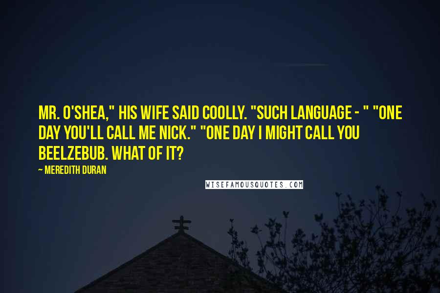 Meredith Duran Quotes: Mr. O'Shea," his wife said coolly. "Such language - " "One day you'll call me Nick." "One day I might call you Beelzebub. What of it?