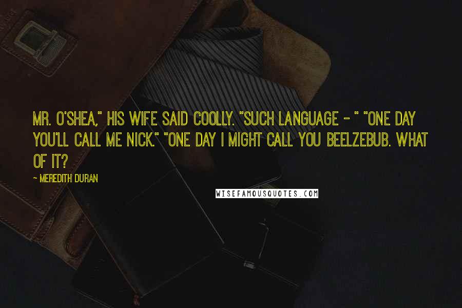 Meredith Duran Quotes: Mr. O'Shea," his wife said coolly. "Such language - " "One day you'll call me Nick." "One day I might call you Beelzebub. What of it?