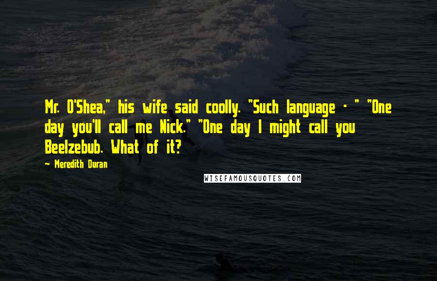 Meredith Duran Quotes: Mr. O'Shea," his wife said coolly. "Such language - " "One day you'll call me Nick." "One day I might call you Beelzebub. What of it?