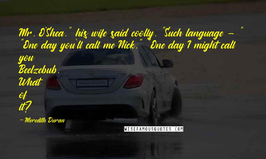 Meredith Duran Quotes: Mr. O'Shea," his wife said coolly. "Such language - " "One day you'll call me Nick." "One day I might call you Beelzebub. What of it?