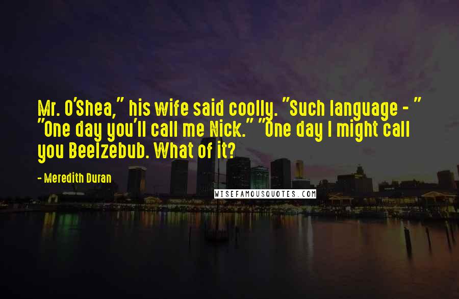 Meredith Duran Quotes: Mr. O'Shea," his wife said coolly. "Such language - " "One day you'll call me Nick." "One day I might call you Beelzebub. What of it?