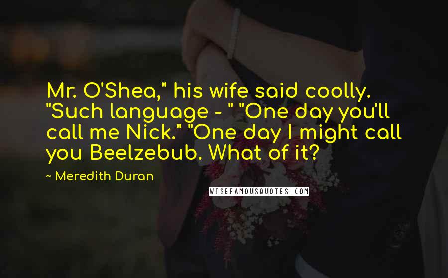 Meredith Duran Quotes: Mr. O'Shea," his wife said coolly. "Such language - " "One day you'll call me Nick." "One day I might call you Beelzebub. What of it?
