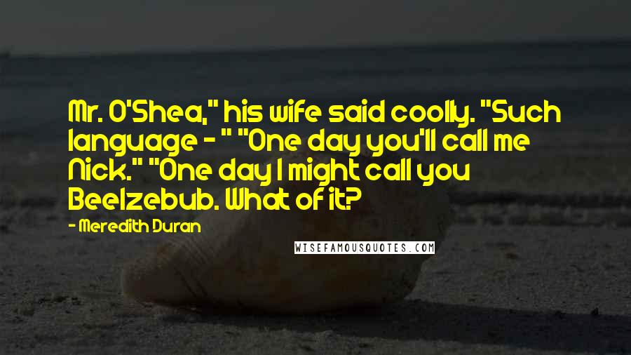 Meredith Duran Quotes: Mr. O'Shea," his wife said coolly. "Such language - " "One day you'll call me Nick." "One day I might call you Beelzebub. What of it?