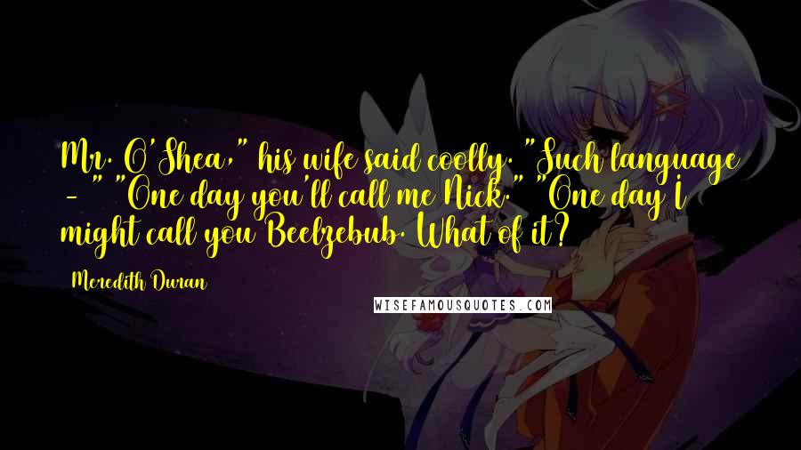 Meredith Duran Quotes: Mr. O'Shea," his wife said coolly. "Such language - " "One day you'll call me Nick." "One day I might call you Beelzebub. What of it?