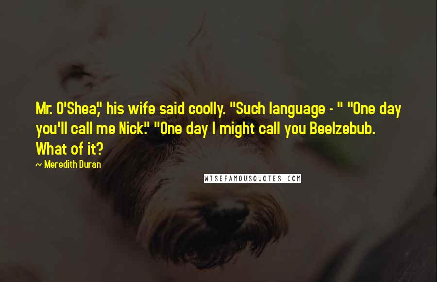 Meredith Duran Quotes: Mr. O'Shea," his wife said coolly. "Such language - " "One day you'll call me Nick." "One day I might call you Beelzebub. What of it?