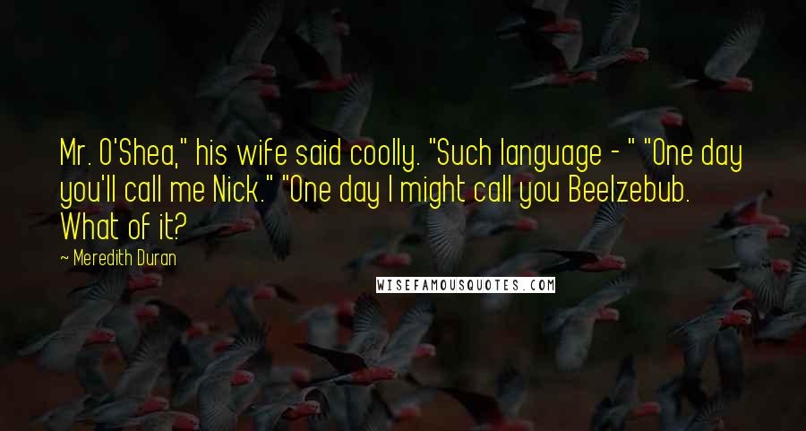 Meredith Duran Quotes: Mr. O'Shea," his wife said coolly. "Such language - " "One day you'll call me Nick." "One day I might call you Beelzebub. What of it?