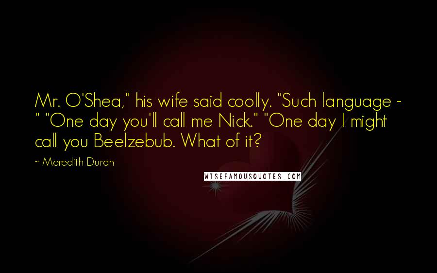 Meredith Duran Quotes: Mr. O'Shea," his wife said coolly. "Such language - " "One day you'll call me Nick." "One day I might call you Beelzebub. What of it?