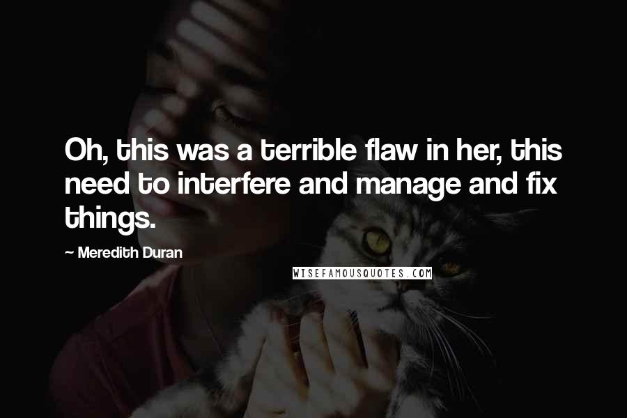 Meredith Duran Quotes: Oh, this was a terrible flaw in her, this need to interfere and manage and fix things.