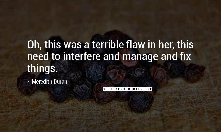 Meredith Duran Quotes: Oh, this was a terrible flaw in her, this need to interfere and manage and fix things.