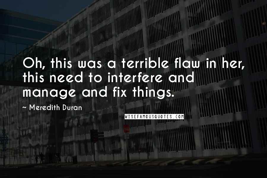 Meredith Duran Quotes: Oh, this was a terrible flaw in her, this need to interfere and manage and fix things.