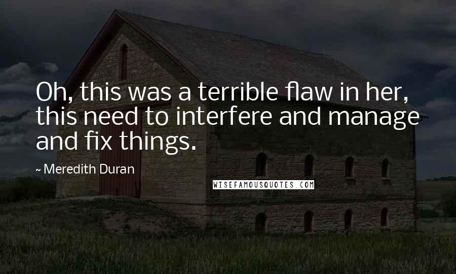 Meredith Duran Quotes: Oh, this was a terrible flaw in her, this need to interfere and manage and fix things.