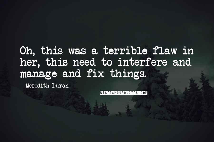 Meredith Duran Quotes: Oh, this was a terrible flaw in her, this need to interfere and manage and fix things.