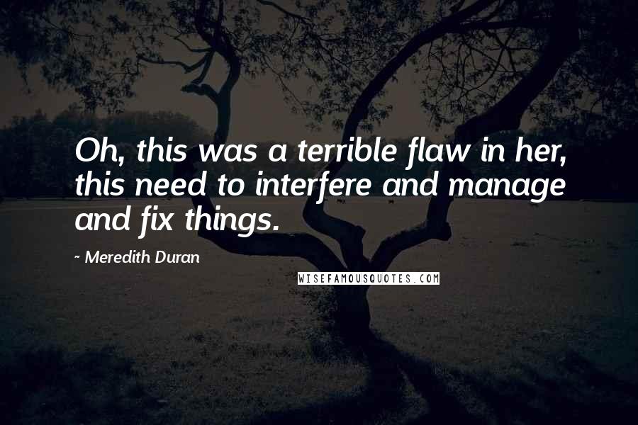 Meredith Duran Quotes: Oh, this was a terrible flaw in her, this need to interfere and manage and fix things.