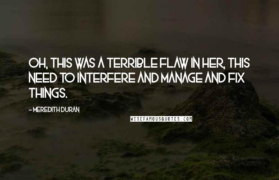 Meredith Duran Quotes: Oh, this was a terrible flaw in her, this need to interfere and manage and fix things.