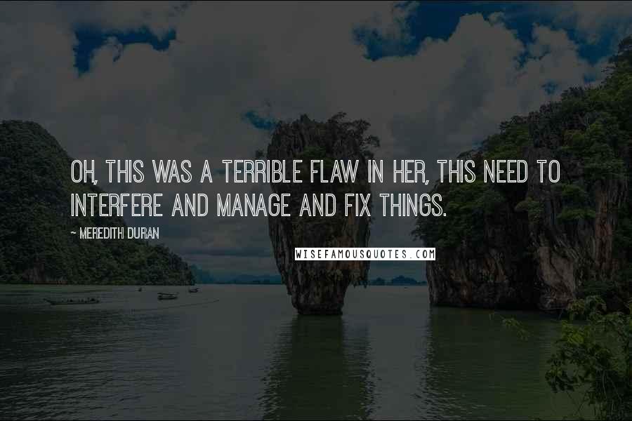 Meredith Duran Quotes: Oh, this was a terrible flaw in her, this need to interfere and manage and fix things.