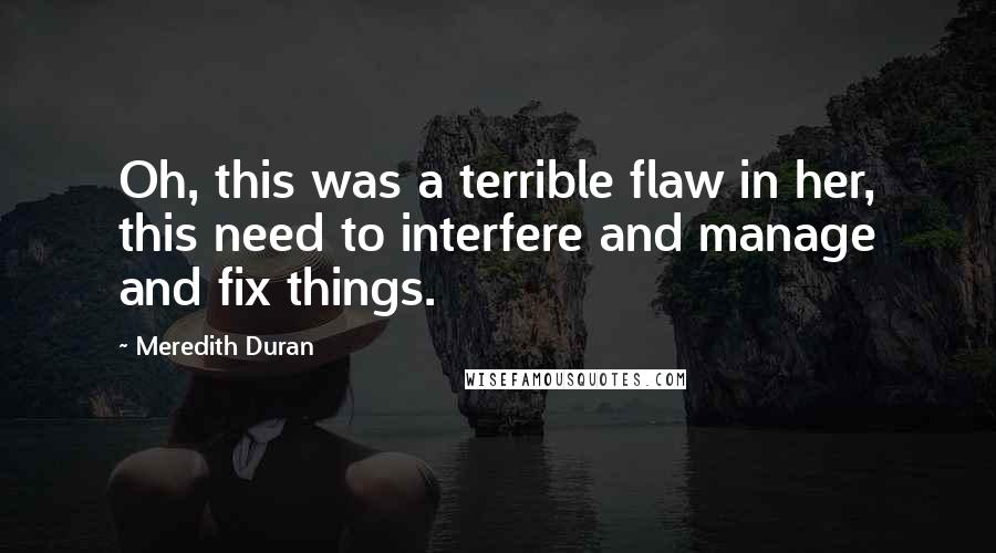 Meredith Duran Quotes: Oh, this was a terrible flaw in her, this need to interfere and manage and fix things.