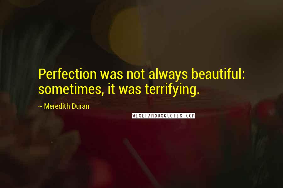 Meredith Duran Quotes: Perfection was not always beautiful: sometimes, it was terrifying.