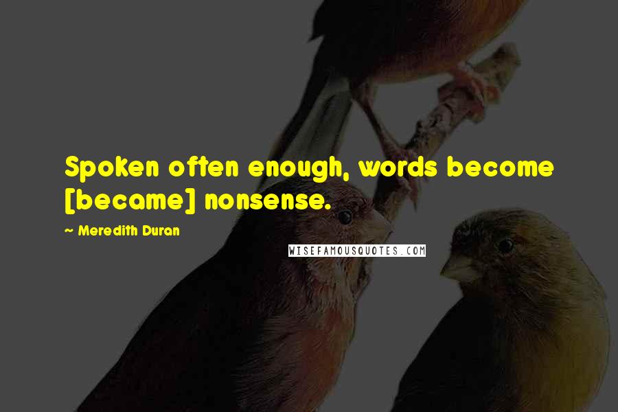 Meredith Duran Quotes: Spoken often enough, words become [became] nonsense.