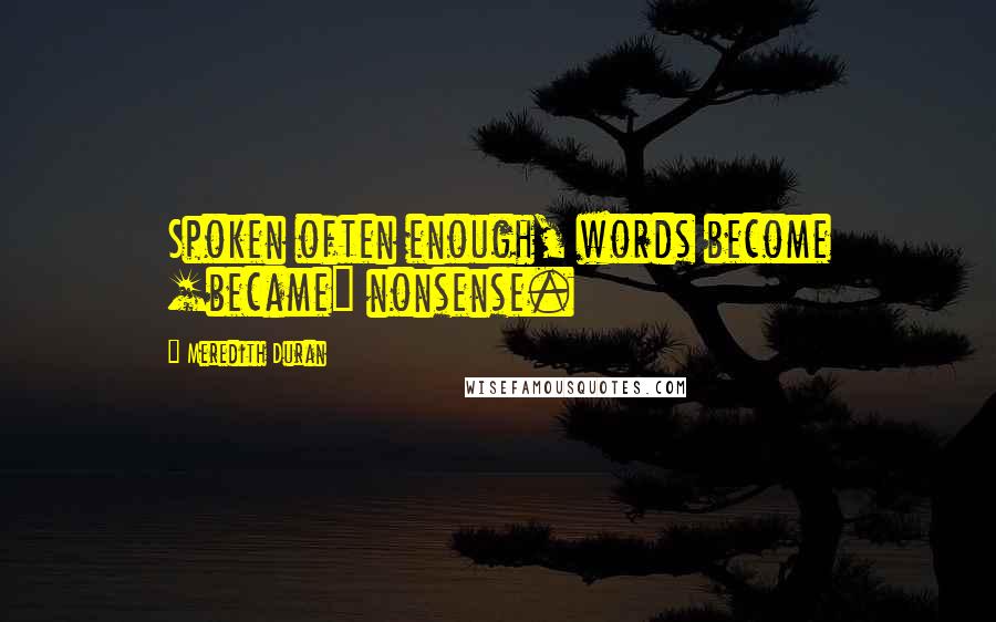 Meredith Duran Quotes: Spoken often enough, words become [became] nonsense.