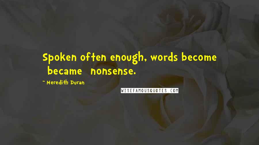 Meredith Duran Quotes: Spoken often enough, words become [became] nonsense.