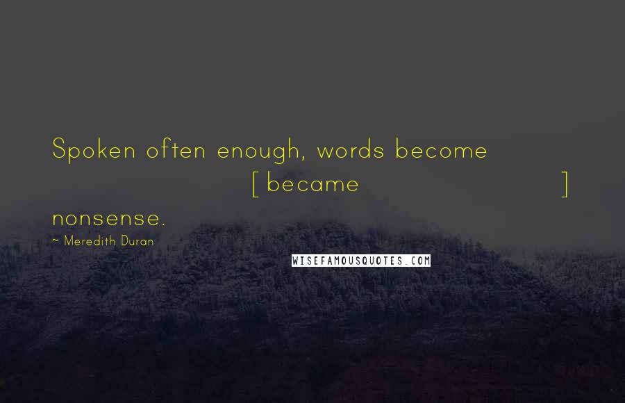 Meredith Duran Quotes: Spoken often enough, words become [became] nonsense.