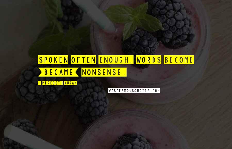 Meredith Duran Quotes: Spoken often enough, words become [became] nonsense.