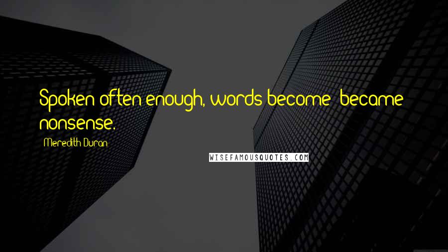 Meredith Duran Quotes: Spoken often enough, words become [became] nonsense.