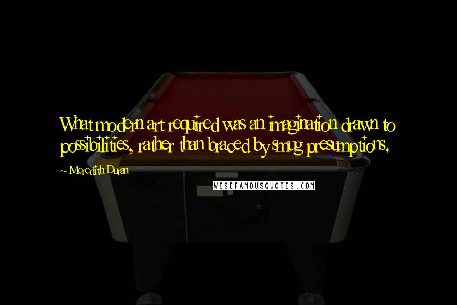 Meredith Duran Quotes: What modern art required was an imagination drawn to possibilities, rather than braced by smug presumptions.