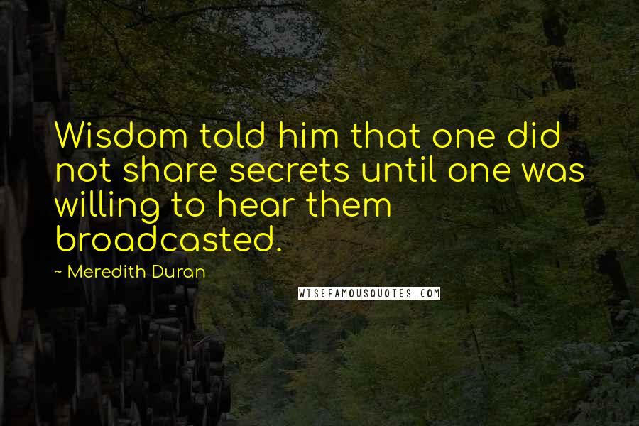 Meredith Duran Quotes: Wisdom told him that one did not share secrets until one was willing to hear them broadcasted.