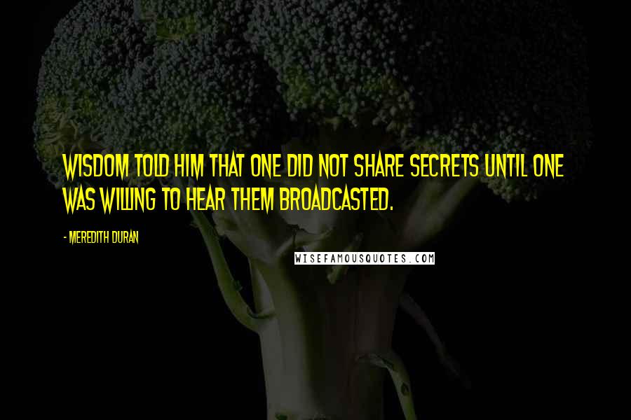 Meredith Duran Quotes: Wisdom told him that one did not share secrets until one was willing to hear them broadcasted.