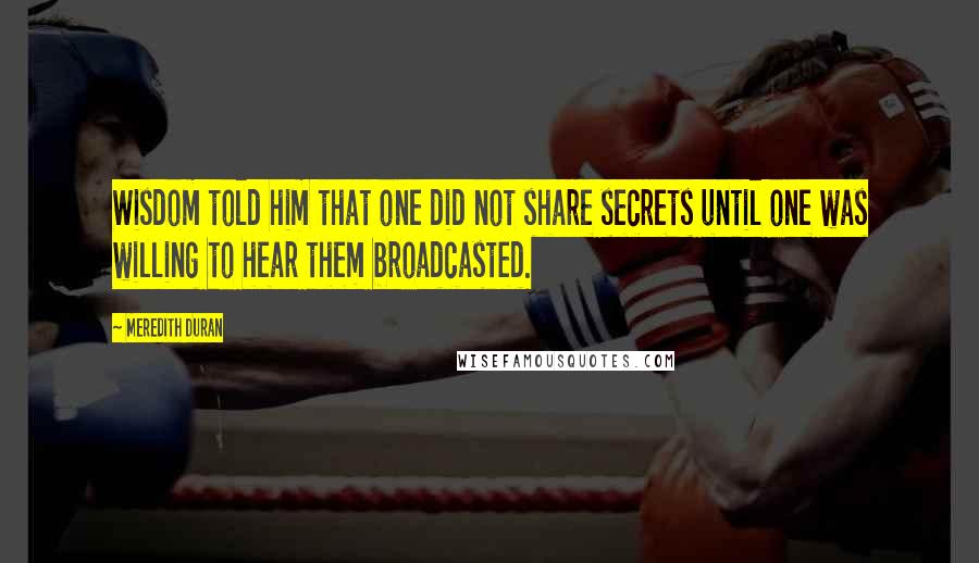 Meredith Duran Quotes: Wisdom told him that one did not share secrets until one was willing to hear them broadcasted.