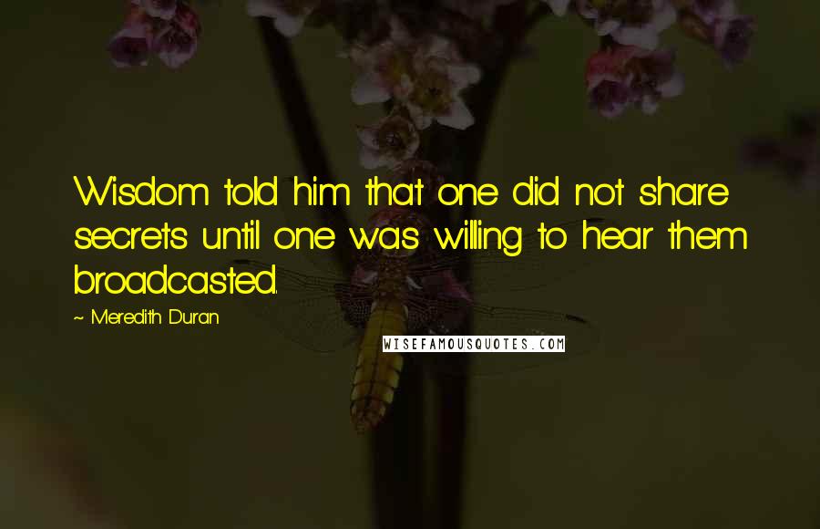 Meredith Duran Quotes: Wisdom told him that one did not share secrets until one was willing to hear them broadcasted.