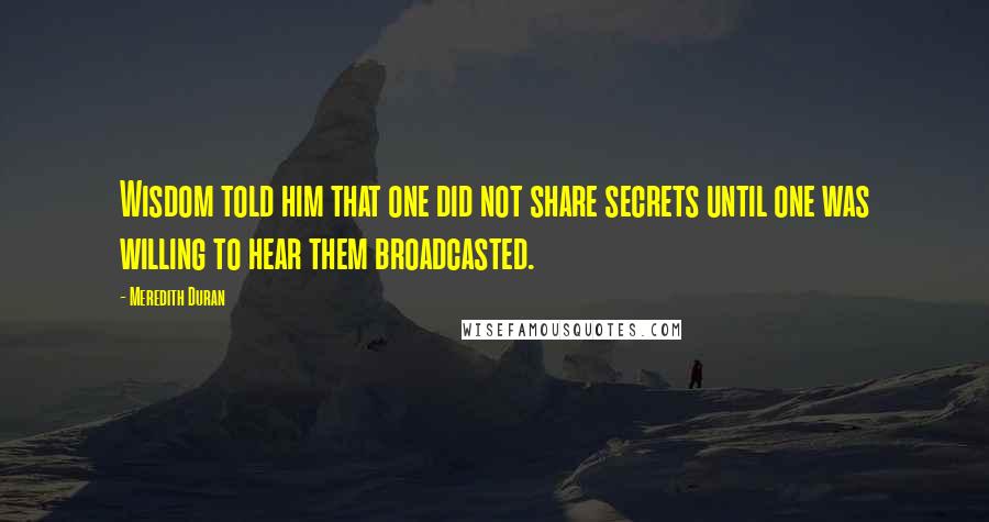 Meredith Duran Quotes: Wisdom told him that one did not share secrets until one was willing to hear them broadcasted.