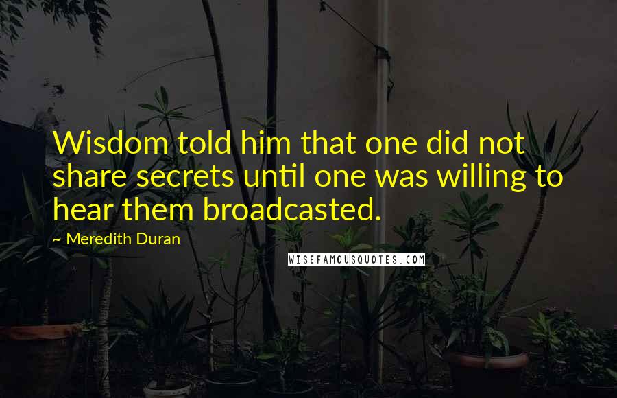 Meredith Duran Quotes: Wisdom told him that one did not share secrets until one was willing to hear them broadcasted.