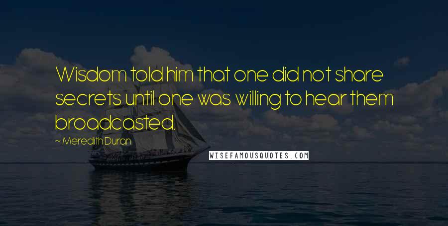 Meredith Duran Quotes: Wisdom told him that one did not share secrets until one was willing to hear them broadcasted.