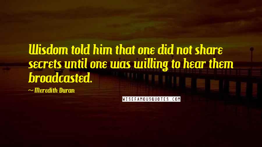 Meredith Duran Quotes: Wisdom told him that one did not share secrets until one was willing to hear them broadcasted.